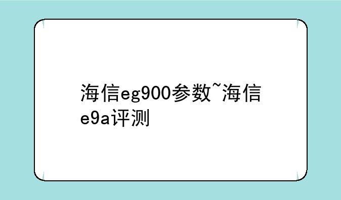 海信eg900参数~海信e9a评测