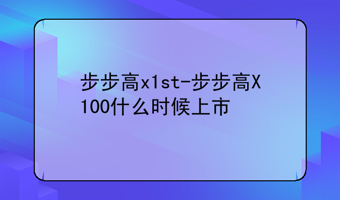 步步高x1st-步步高X100什么时候上市