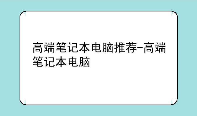 高端笔记本电脑推荐-高端笔记本电脑