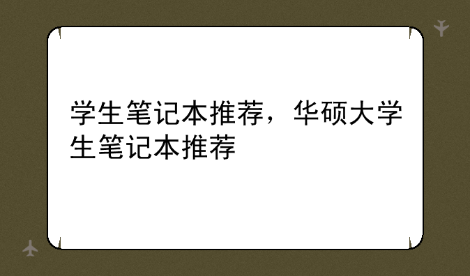 学生笔记本推荐，华硕大学生笔记本推荐