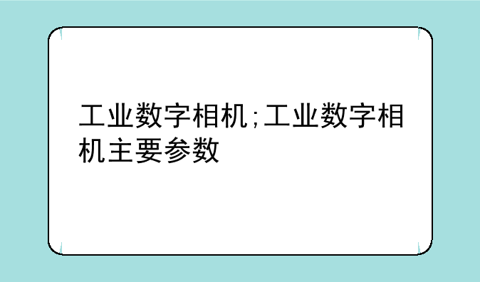 工业数字相机;工业数字相机主要参数