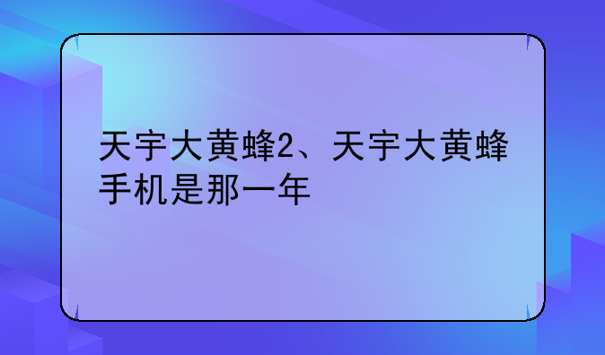 天宇大黄蜂2、天宇大黄蜂手机是那一年