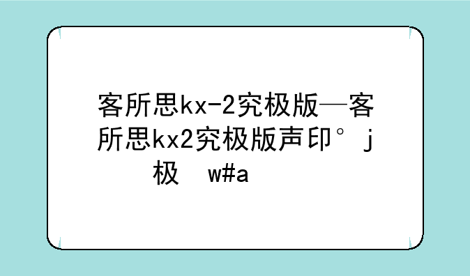 客所思kx-2究极版—客所思kx2究极版声卡调试