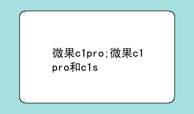 微果c1pro;微果c1pro和c1s