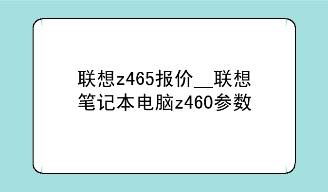 联想z465报价__联想笔记本电脑z460参数