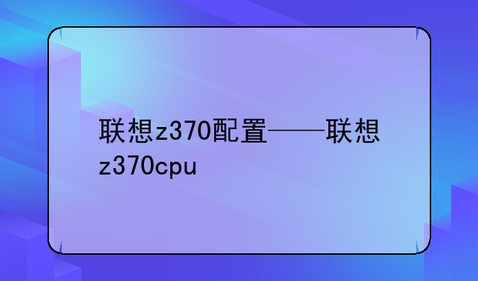 联想z370配置——联想z370cpu