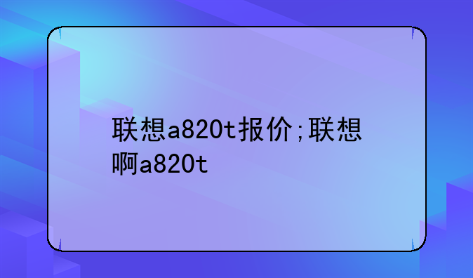 联想a820t报价;联想啊a820t