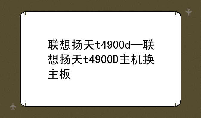 联想扬天t4900d—联想扬天t4900D主机换主板