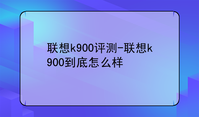 联想k900评测-联想k900到底怎么样