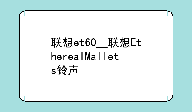 联想et60__联想EtherealMallets铃声