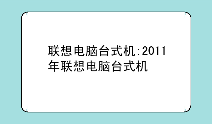 联想电脑台式机:2011年联想电脑台式机