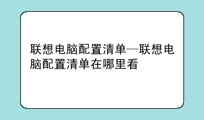 联想电脑配置清单—联想电脑配置清单在哪里看