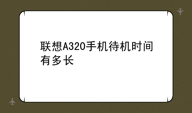 联想A320手机待机时间有多长