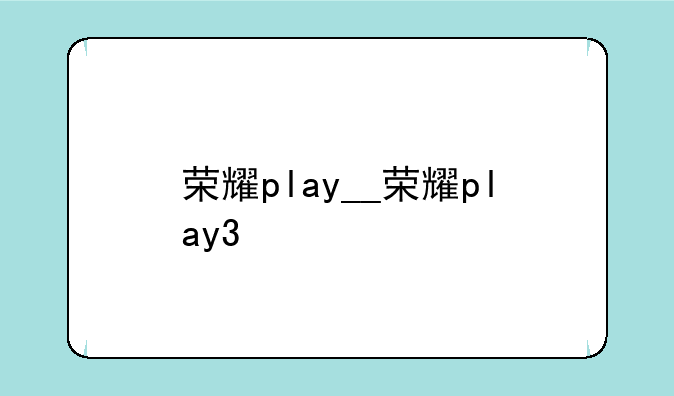 荣耀play__荣耀play3