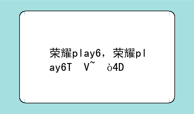 荣耀play6，荣耀play6T参数