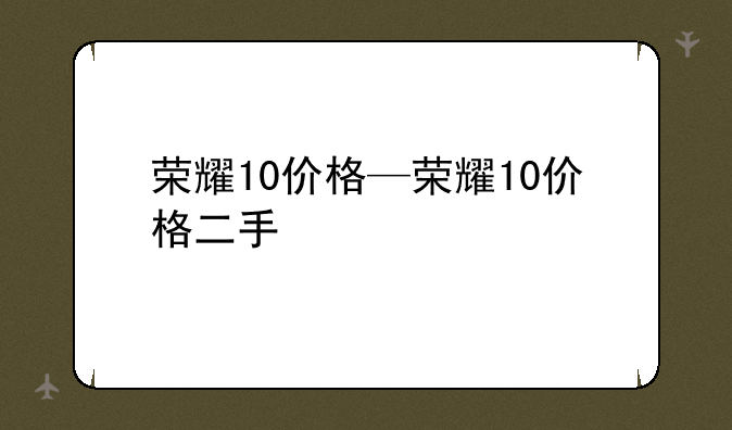 荣耀10价格—荣耀10价格二手