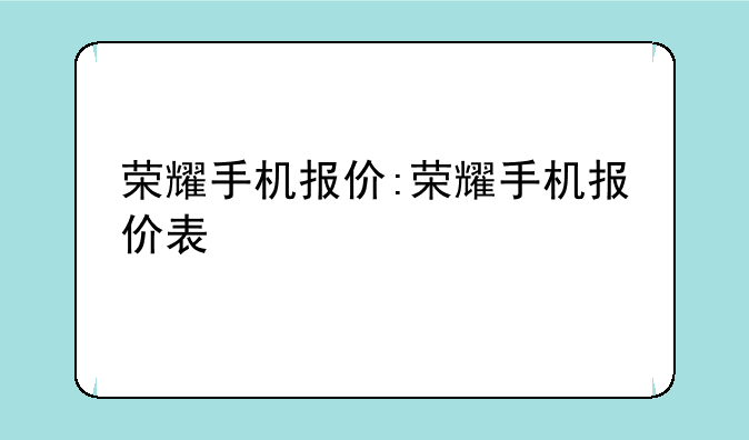 荣耀手机报价:荣耀手机报价表