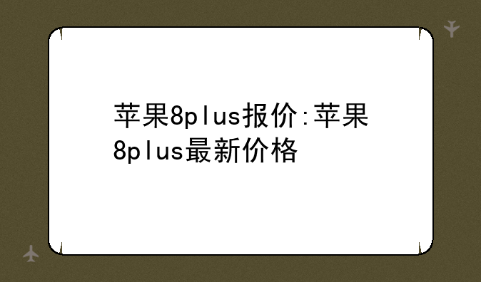 苹果8plus报价:苹果8plus最新价格