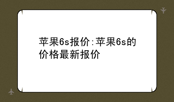 苹果6s报价:苹果6s的价格最新报价