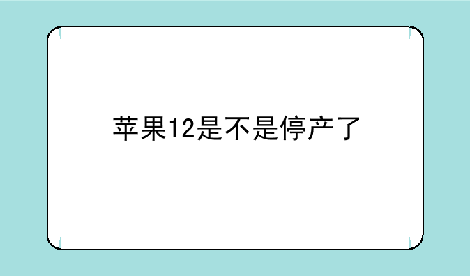 苹果12是不是停产了