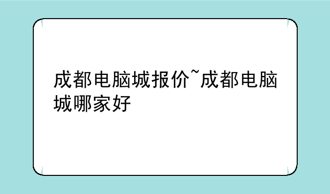 成都电脑城报价~成都电脑城哪家好