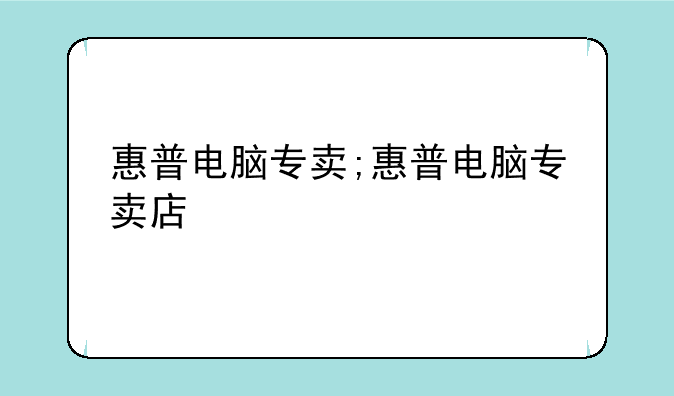 惠普电脑专卖;惠普电脑专卖店
