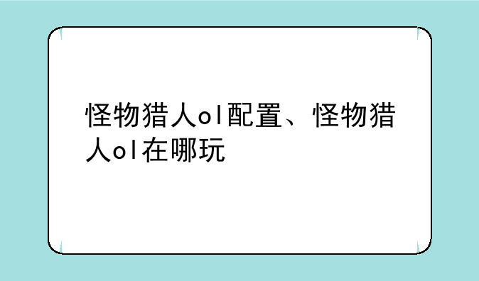 怪物猎人ol配置、怪物猎人ol在哪玩