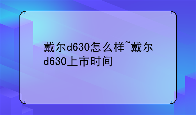 戴尔d630怎么样~戴尔d630上市时间