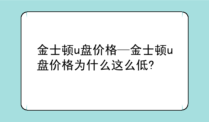 金士顿u盘价格—金士顿u盘价格为什么这么低?
