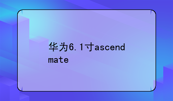 华为6.1寸ascendmate