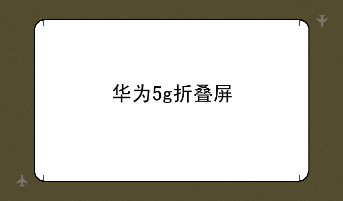 华为5g折叠屏