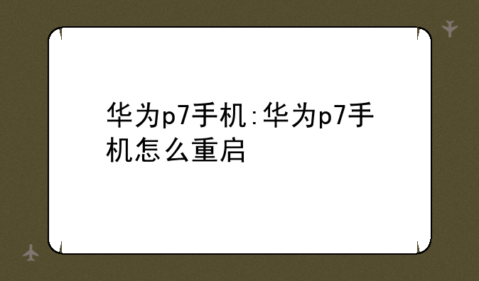 华为p7手机:华为p7手机怎么重启