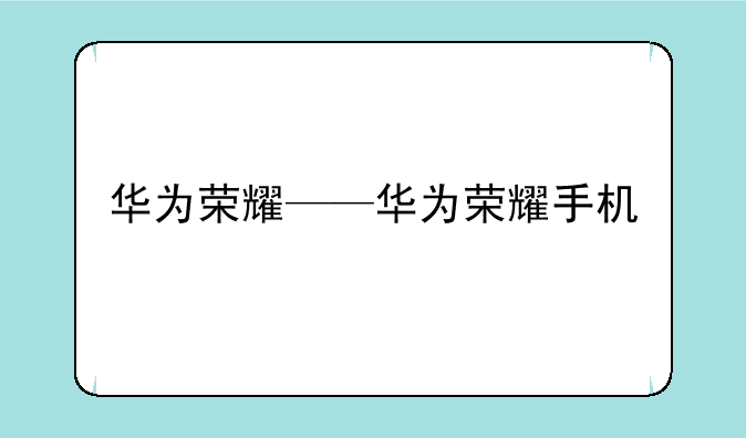 华为荣耀——华为荣耀手机