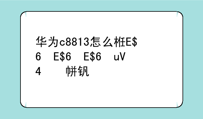 华为c8813怎么样、华为c8813多少钱