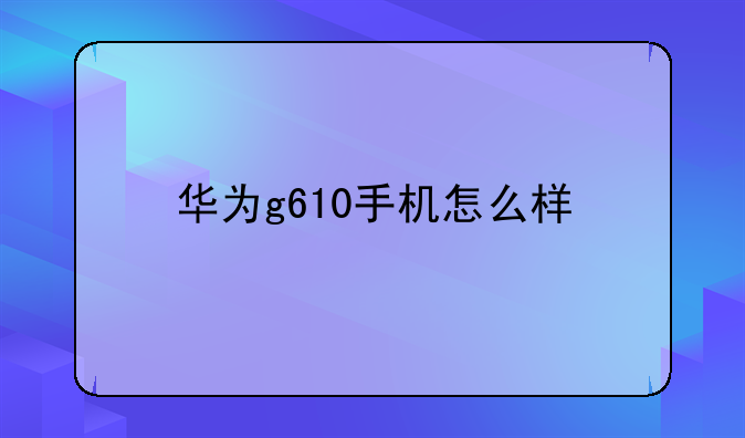 华为g610手机怎么样