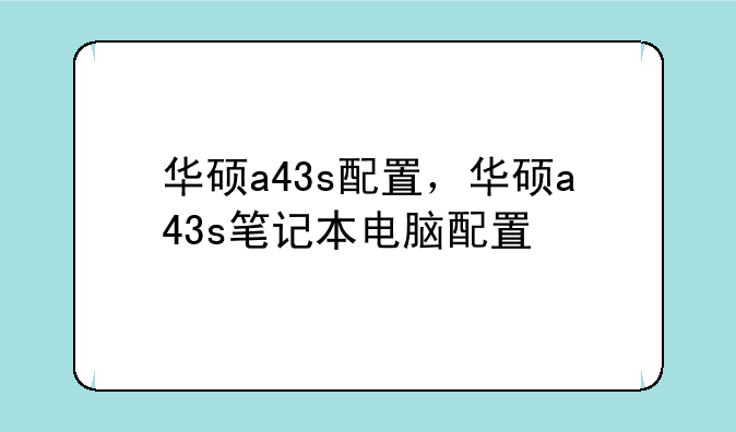 华硕a43s配置，华硕a43s笔记本电脑配置