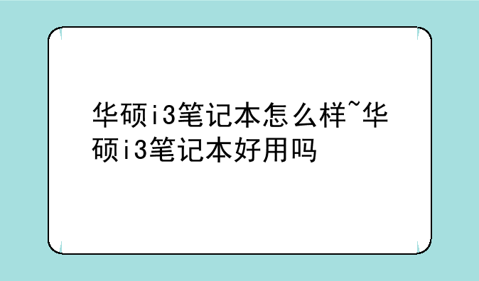 华硕i3笔记本怎么样~华硕i3笔记本好用吗