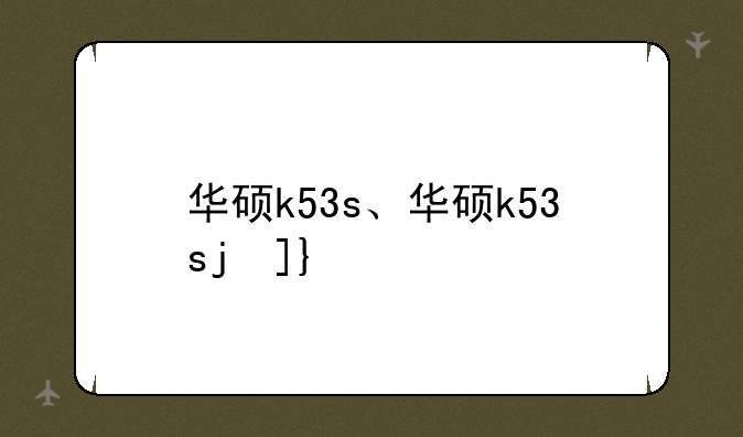 华硕k53s、华硕k53sj参数