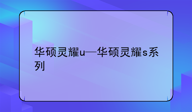 华硕灵耀u—华硕灵耀s系列
