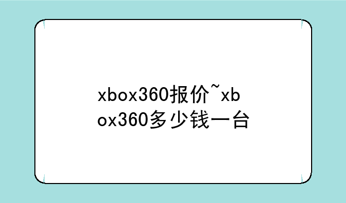 xbox360报价~xbox360多少钱一台