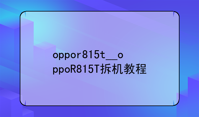 oppor815t__oppoR815T拆机教程