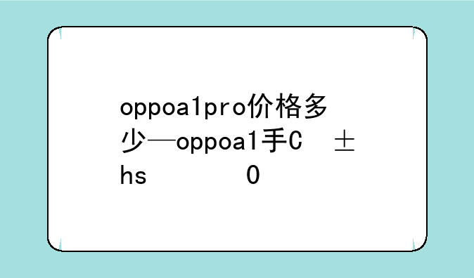 oppoa1pro价格多少—oppoa1手机价格多少钱