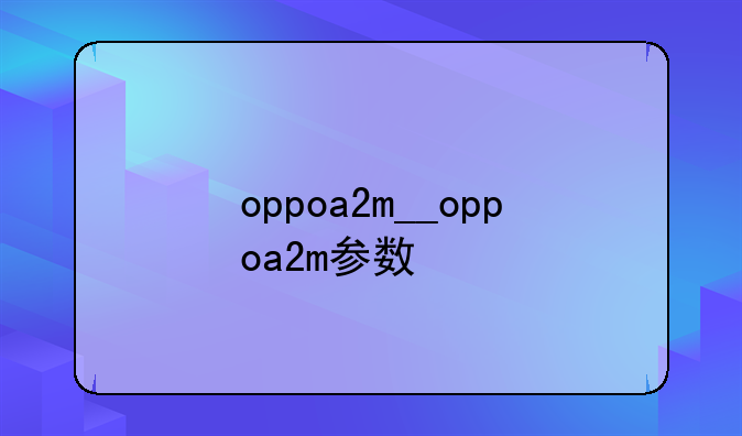oppoa2m__oppoa2m参数