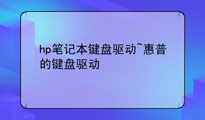 hp笔记本键盘驱动~惠普的键盘驱动