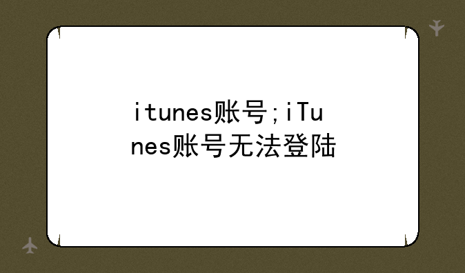 itunes账号;iTunes账号无法登陆