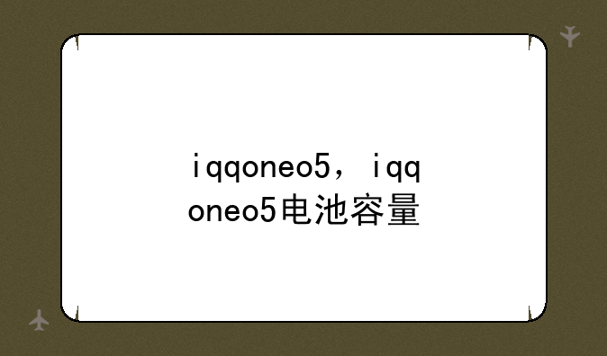iqqoneo5，iqqoneo5电池容量