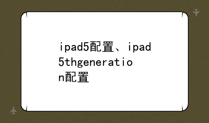 ipad5配置、ipad5thgeneration配置