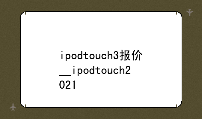 ipodtouch3报价__ipodtouch2021