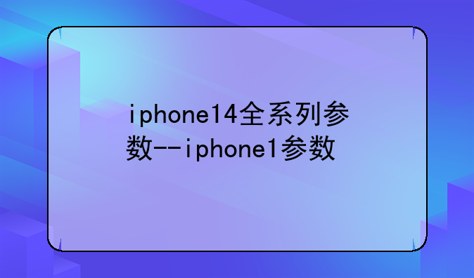 iphone14全系列参数--iphone1参数