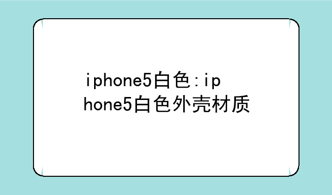 iphone5白色:iphone5白色外壳材质